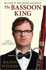 The Bassoon King: My Life in Art, Faith, and Idiocy - Rainn Wilson