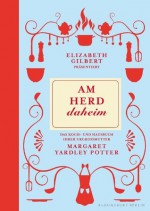 Am Herd daheim: Elisabeth Gilbert präsentiert das Koch- und Hausbuch ihrer Urgroßmutter Margret Yardley Potter (German Edition) - Yardley Potter, Margaret, Maria Mill