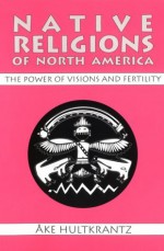 Native Religions of North America: The Power of Visions and Fertility - Ake Hultkrantz