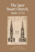 The Later Stuart Church, 1660-1714 - Grant Tapsell