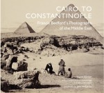 Cairo to Constantinople: Francis Bedford's Photographs of the Middle East - Sophie Gordon, Badr El Hage