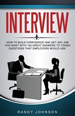 Interview Questions: Interviewing: How to Answer Interview Questions, How To Build Confidence And Get Any Job You Want, With 100 Great Answers To Tough ... Interviewing users, Interviewing skills) - Randy Johnson