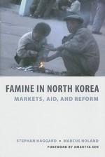 Famine in North Korea: Markets, Aid, and Reform - Stephan Haggard, Marcus Noland, Amartya Sen