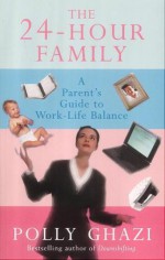 The 24-Hour Family: A Parent's Guide to Work-Life Balance - Polly Ghazi