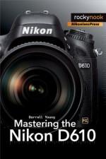 Mastering the Nikon D610 - Darrell Young