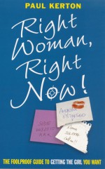 Right Woman, Right Now!: The Foolproof Guide to Getting the Girl You Want - Paul Kerton