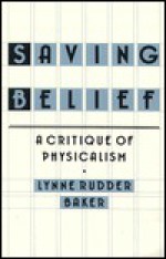Saving Belief: A Critique of Physicalism - Lynne Rudder Baker