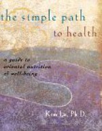 The Simple Path To Health: A Guide To Oriental Nutrition and Well-Being - Kim Le