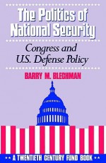 The Politics of National Security: Congress and U.S. Defense Policy (Twentieth Century Fund Book) - Barry M. Blechman