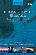 Economic Integration In East Asia: Perspectives From Spatial And Neoclassical Economics - Masahisa Fujita, Koji Nishikimi, Satoru Kumagai