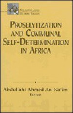 Proselytization and Communal Self-Determination in Africa: Individual Versus Collective Rights - Abdullahi Ahmed An-Na'im