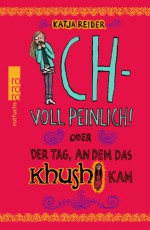 Ich - voll peinlich! oder Der Tag, an dem das Khushi kam - Katja Reider, Anke Kuhl