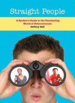 Straight People: A Spotter's Guide to the Fascinating World of Heterosexuals - Jeffery Self