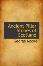 Ancient Pillar Stones of Scotland - George Moore