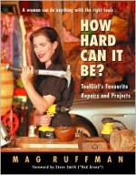 How Hard Can It Be? : ToolGirl's Favourite Repairs and Projects - Mag Ruffman