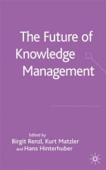 The Future of Knowledge Management - Birgit Renzl, Hans H. Hinterhuber, Kurt Matzler