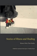 Stories of Illness and Healing: Women Write Their Bodies (Literature and Medicine) - Sayantani DasGupta, Marsh Hurst