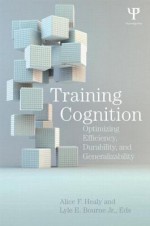 Training Cognition: Optimizing Efficiency, Durability, and Generalizability - Alice F. Healy, Lyle E. Bourne Jr.