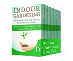 Indoor Gardening Box Set: 40+ Lessons to Grow Fruits, Vegetables, and Herbs in Your Home. 66 Gardening Tips for a Beautiful Indoor and Rain Garden (indoor gardening, gardening, garden ideas) - Maria Moore, Elizabeth Lee, Bertha Mills, Christine Wolfe, Jody Ford