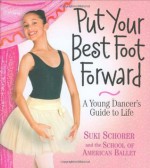 Put Your Best Foot Forward: A Young Dancer's Guide to Life - Suki Schorer, Donna Ingemanson, School of American Ballet