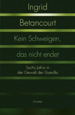 Kein Schweigen, das nicht endet (German Edition) - Ingrid Betancourt, Elisabeth Liebl, Maja Ueberle-Pfaff, Claudia Feldmann