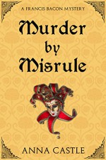 Murder by Misrule: A Francis Bacon Mystery (The Francis Bacon Mystery Series Book 1) - Anna Castle