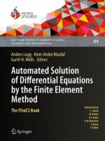 Automated Solution of Differential Equations by the Finite Element Method: The FEniCS Book (Lecture Notes in Computational Science and Engineering) - Anders Logg, Kent-Andre Mardal, Garth Wells