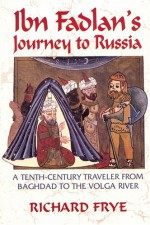 Ibn Fadlan's Journey to Russia: A Tenth-Century Traveler from Baghad to the Volga River - Ibn Fadlān