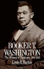 Booker T. Washington: The Wizard of Tuskegee, 1901-1915 - Louis R. Harlan