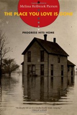 The Place You Love Is Gone: Progress Hits Home - Melissa Holbrook Pierson