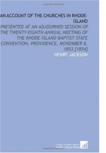 An Account of the Churches in Rhode-Island: Presented at an Adjourned Session of the Twenty-Eighth Annual Meeting of the Rhode-Island Baptist State Convention, Providence, November 8, 1853 [1854] - Henry Jackson