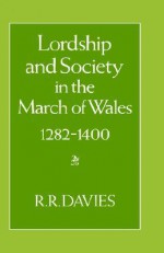 Lordship and Society in the March of Wales 1282-1400 - R.R. Davies