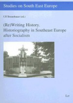 Rewriting History: Historiography in Southeast Europe After Socialism - Ulf Brunnbauer