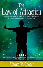 Law of Attraction: 7 Secrets to Put in Action the Law of Attraction on a Daily Basis and Successfully Manifest Abundance, Confidence, Money, Healthy and ... The Law of Attraction, Beliefs, Abraham) - Edward W. Cooper, The Law of Attraction, Abundance