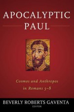 Apocalyptic Paul: Cosmos and Anthropos in Romans 5-8 - Beverly Roberts Gaventa