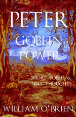 Peter - Goblin Power (Peter: A Darkened Fairytale, Vol 8): Short Poems & Tiny Thoughts - William O'Brien