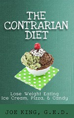 The Contrarian Diet: Lose Weight Eating Ice Cream, Pizza, & Candy - Joe King