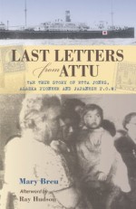 Last Letters from Attu: The True Story of Etta Jones, Alaska Pioneer and Japanese P.O.W. - Ray Hudson, Mary Breu