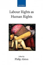 Labour Rights as Human Rights - Philip Alston