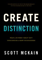 Create Distinction: What to Do When "Great" Isn't Good Enough to Grow Your Business - Scott McKain