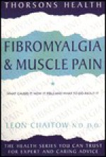 Fibromyalgia and Muscle Pain, Revised Edition: What Causes It, How It Feels and What to Do about It - Leon Chaitow