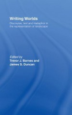 Writing Worlds: Discourse, Text and Metaphor in the Representation of Landscape - Trevor J Barnes, James S Duncan