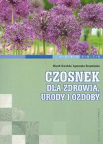 Czosnek dla zdrowia, urody i ozdoby - Marek Siwulski, Agnieszka Krzymińska