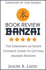 Book Review Banzai: The Unknown Author's Ultimate Guide to Getting Amazon Reviews - Jason Ladd, Julie Gwinn, Tom Morkes