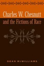 Charles W. Chesnutt and the Fictions of Race - Dean McWilliams