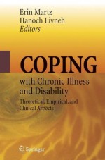 Coping with Chronic Illness and Disability: Theoretical, Empirical, and Clinical Aspects - Erin Martz, Hanoch Livneh