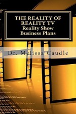 The Reality Of Reality Tv: Reality Show Business Plans: Everything You Need To Know To Get Your Reality Show Green Light That Nobody Wants To Share But Me. (Volume 1) - Melissa Caudle