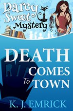 Death Comes to Town (A Darcy Sweet Cozy Mystery) (Volume 1) - K J Emrick