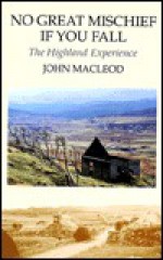 No Great Mischief If You Fall: The Highland Experience - John MacLeod