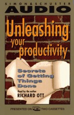 UNLEASHING YOUR PRODUCTIVITY SECRETS OF GETTING THINGS DONE: Secrets of Getting Things Done - Richard Ott